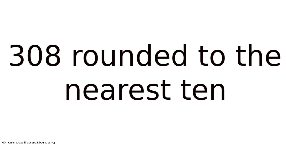 308 Rounded To The Nearest Ten
