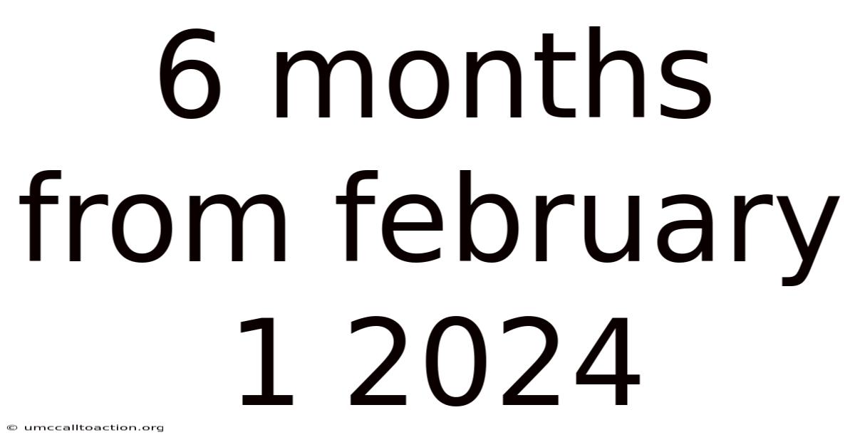 6 Months From February 1 2024