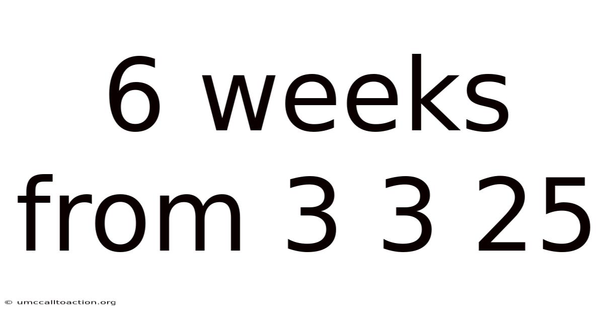 6 Weeks From 3 3 25