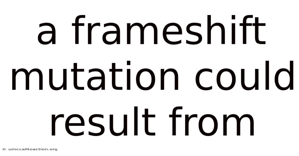 A Frameshift Mutation Could Result From