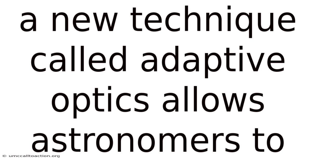 A New Technique Called Adaptive Optics Allows Astronomers To
