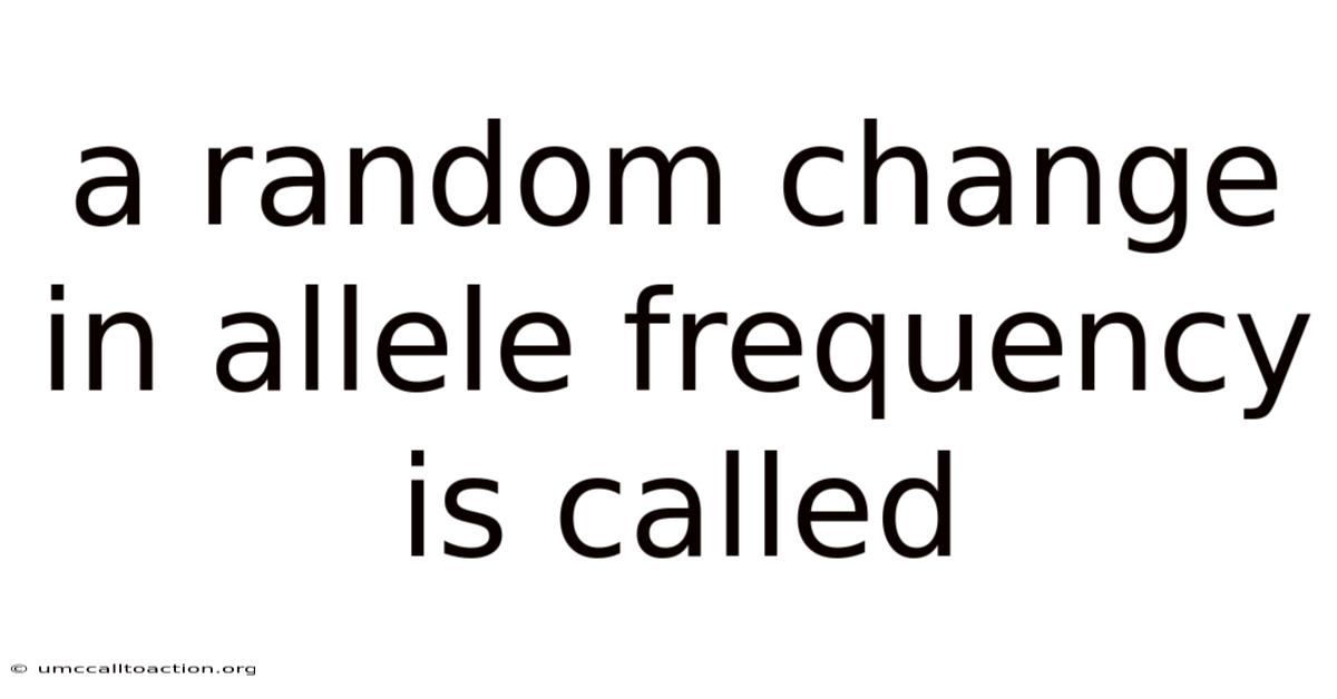 A Random Change In Allele Frequency Is Called