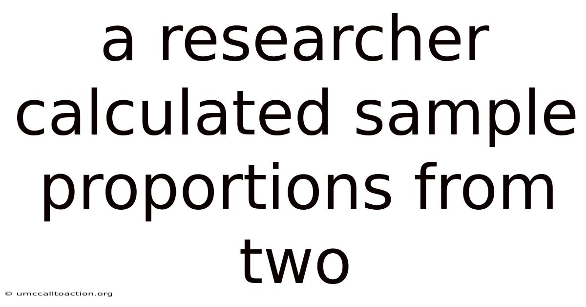 A Researcher Calculated Sample Proportions From Two