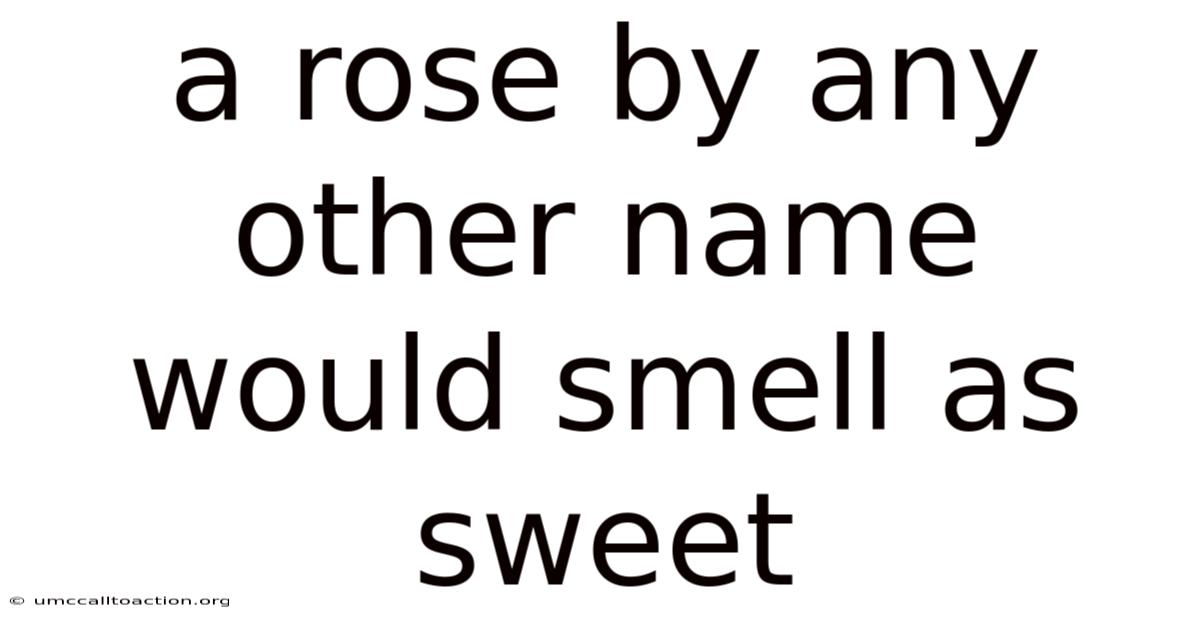 A Rose By Any Other Name Would Smell As Sweet