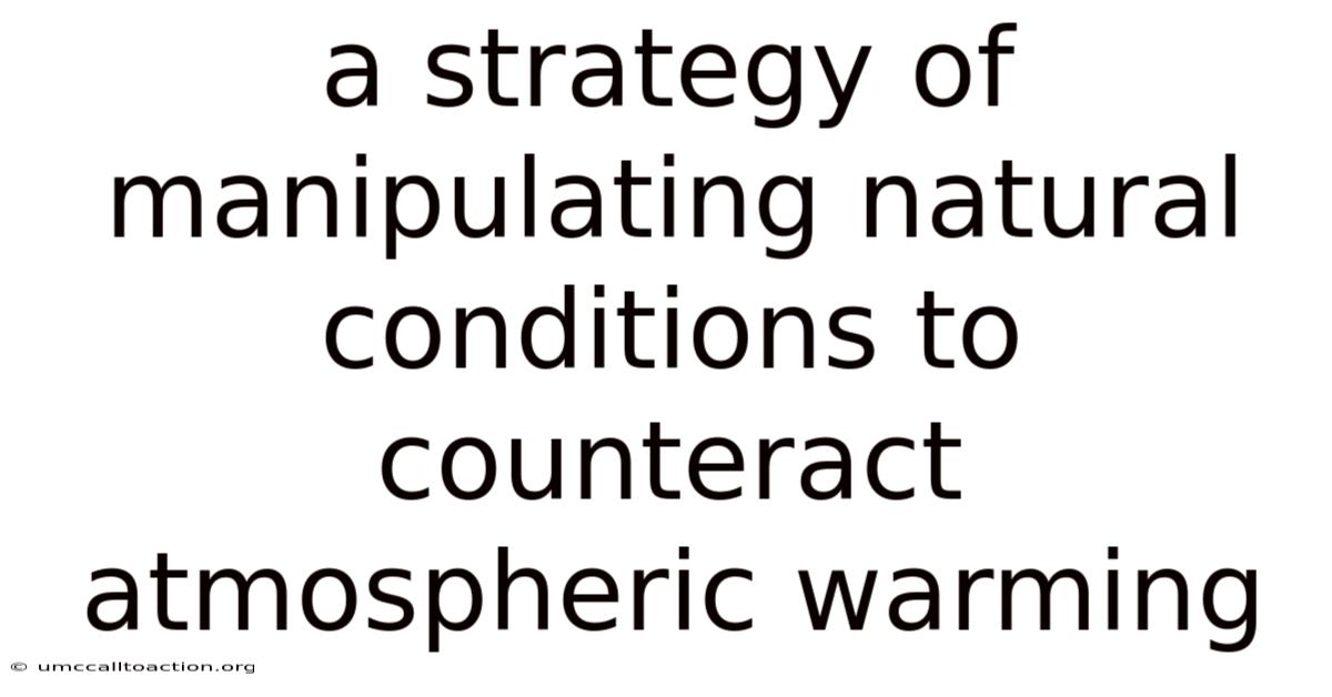A Strategy Of Manipulating Natural Conditions To Counteract Atmospheric Warming