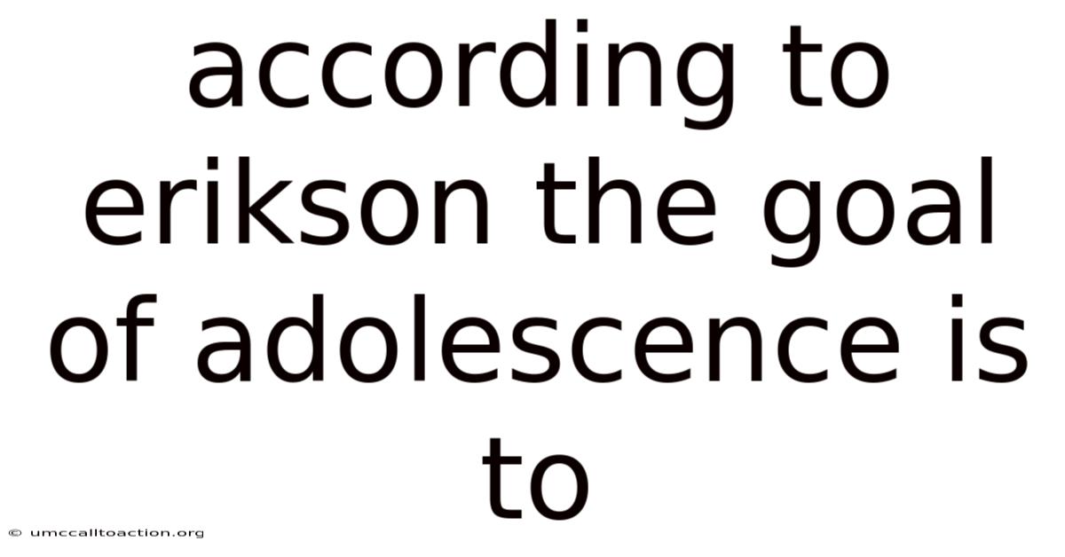 According To Erikson The Goal Of Adolescence Is To