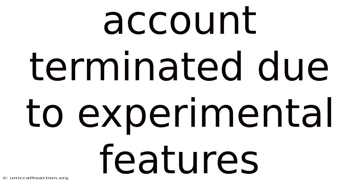 Account Terminated Due To Experimental Features