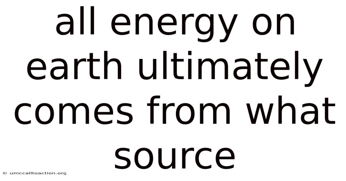 All Energy On Earth Ultimately Comes From What Source