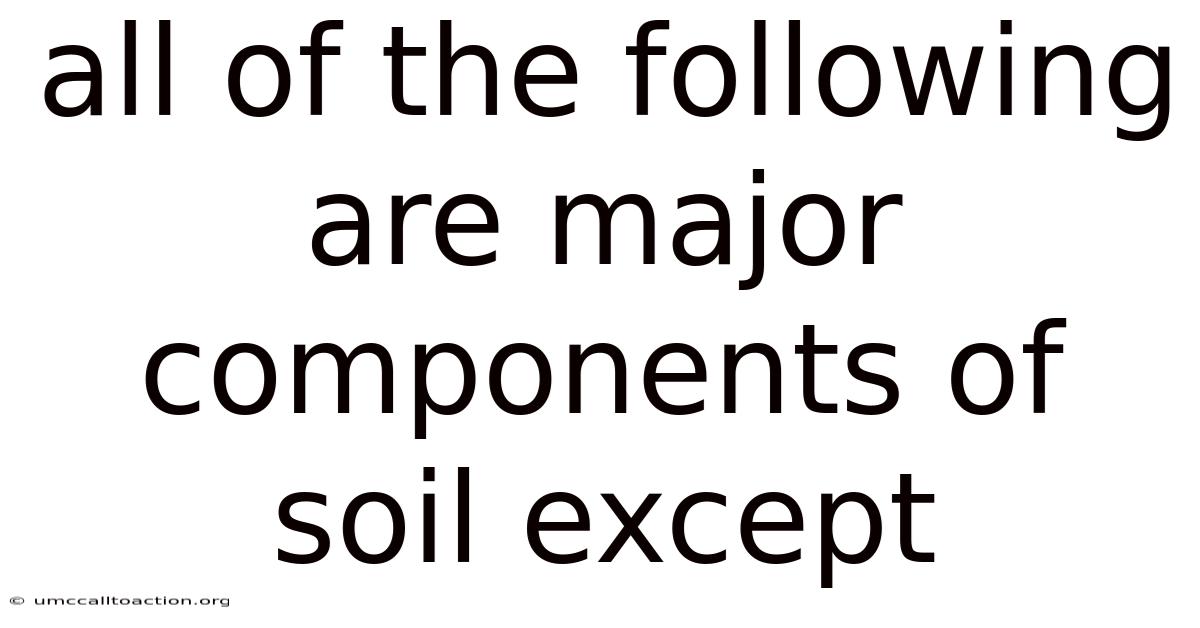 All Of The Following Are Major Components Of Soil Except