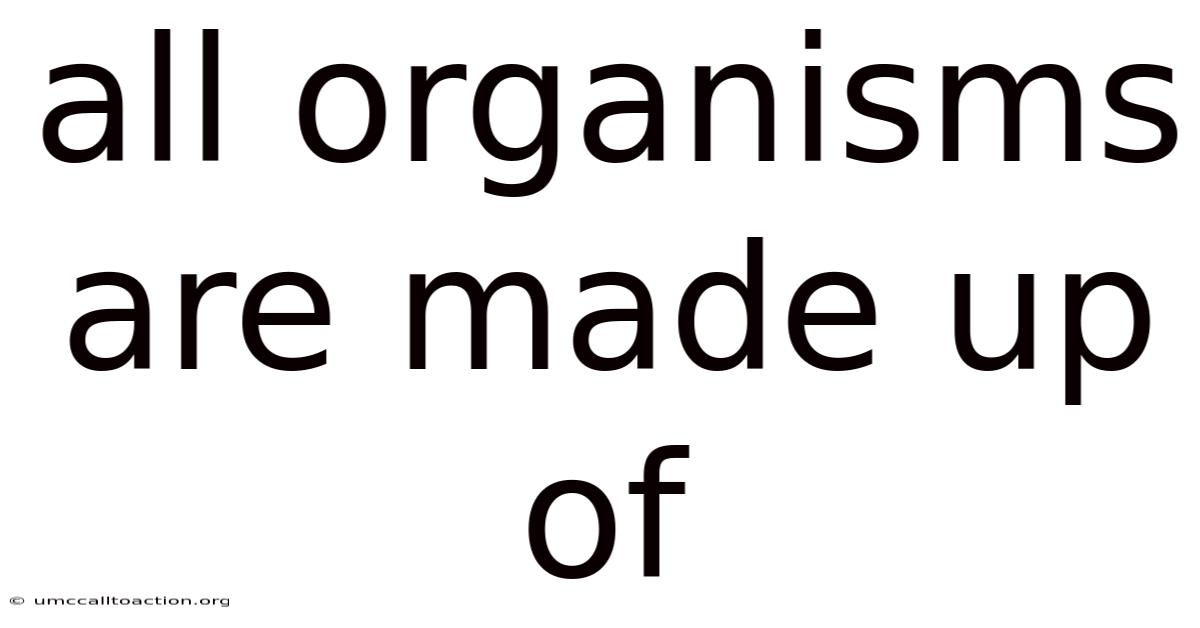 All Organisms Are Made Up Of