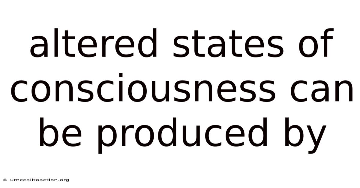 Altered States Of Consciousness Can Be Produced By