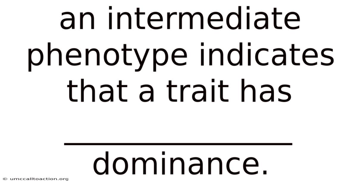 An Intermediate Phenotype Indicates That A Trait Has _______________ Dominance.