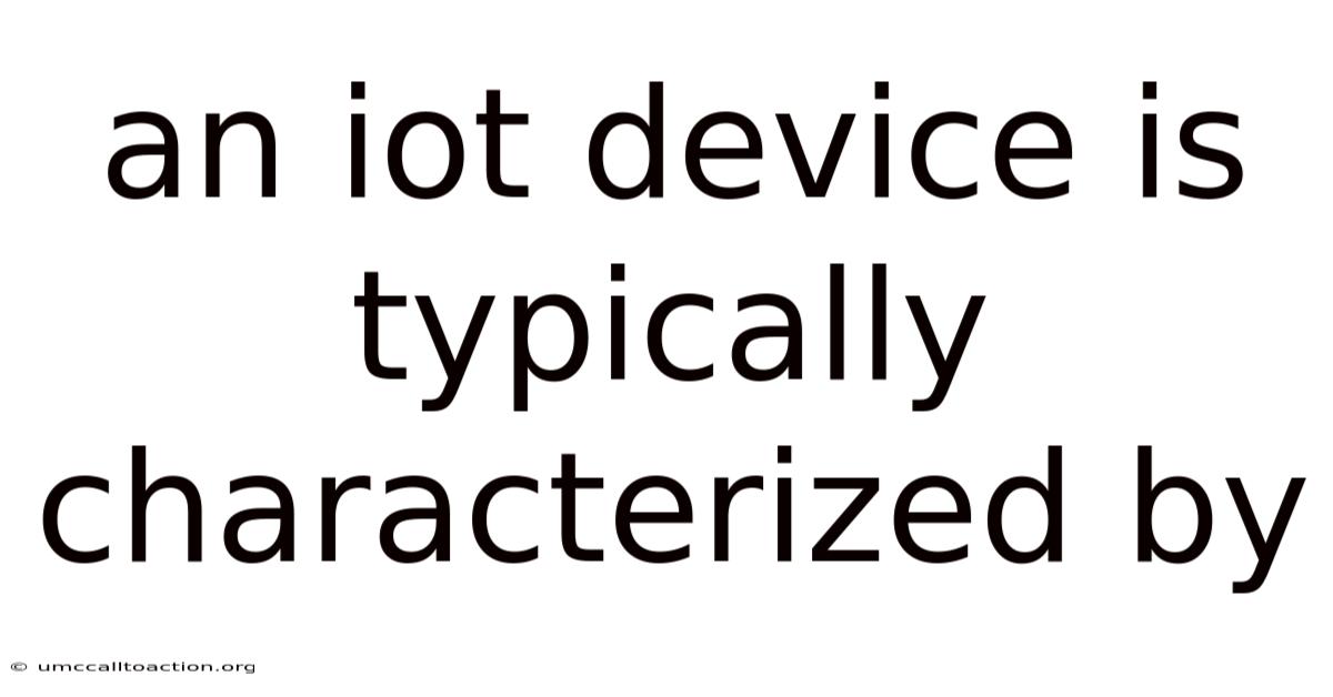 An Iot Device Is Typically Characterized By