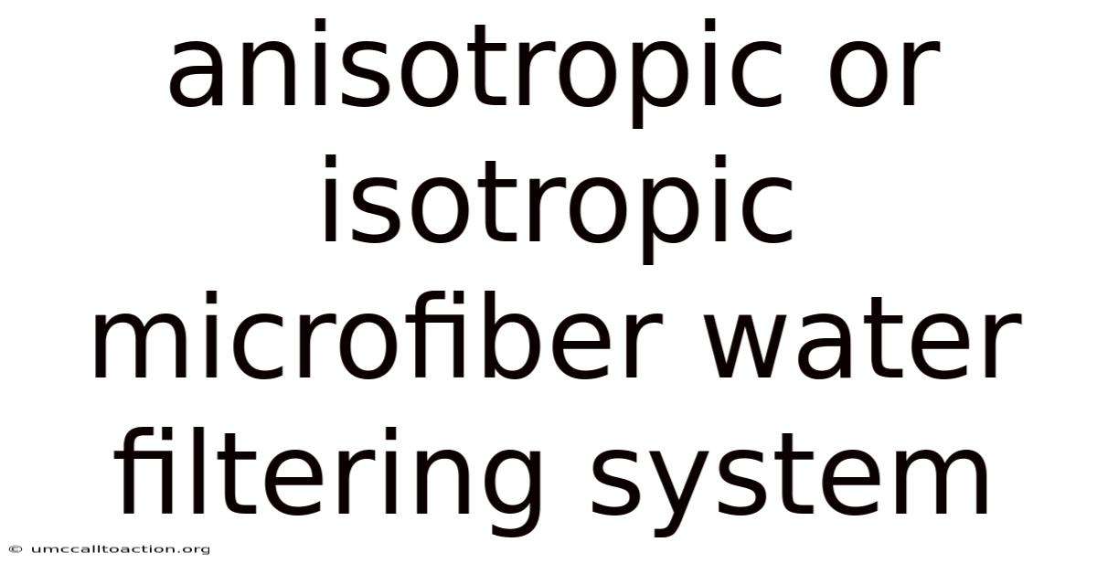 Anisotropic Or Isotropic Microfiber Water Filtering System