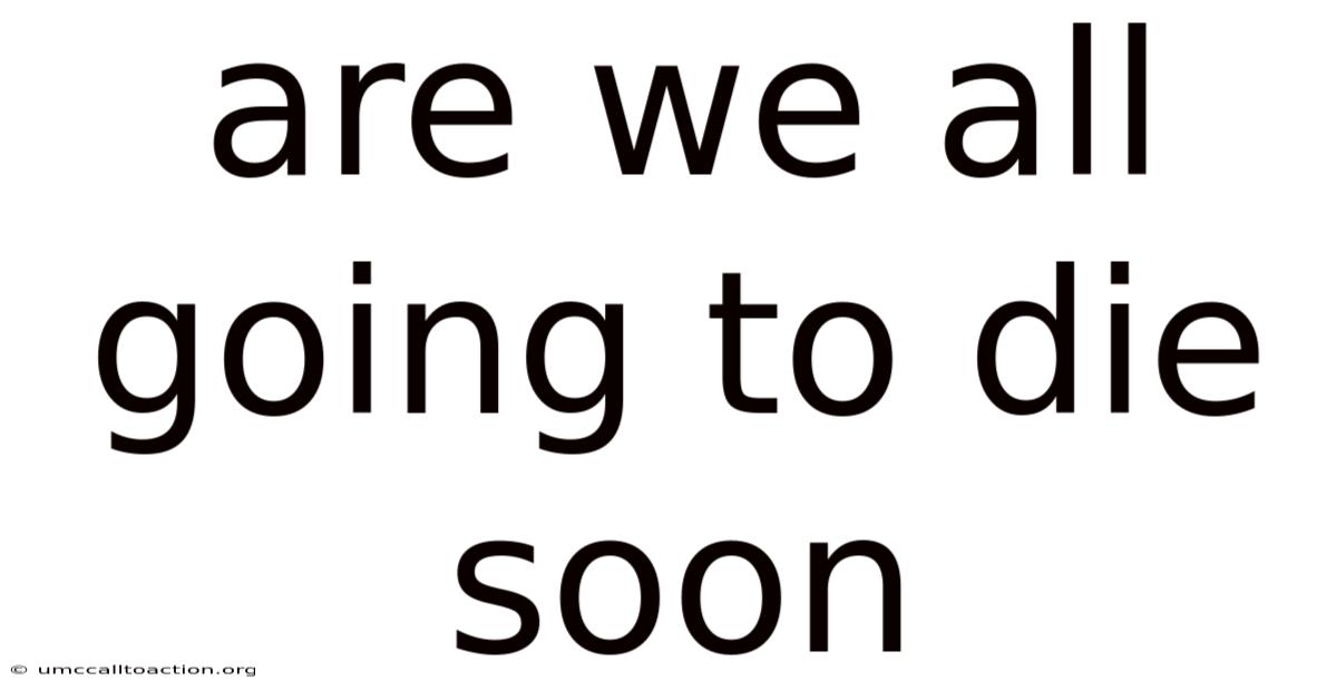 Are We All Going To Die Soon