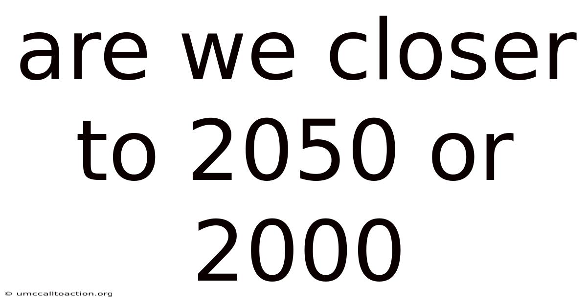 Are We Closer To 2050 Or 2000