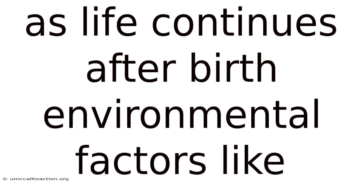 As Life Continues After Birth Environmental Factors Like