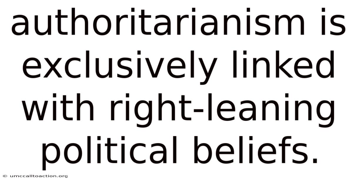 Authoritarianism Is Exclusively Linked With Right-leaning Political Beliefs.