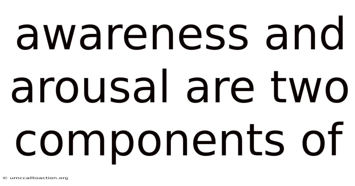 Awareness And Arousal Are Two Components Of