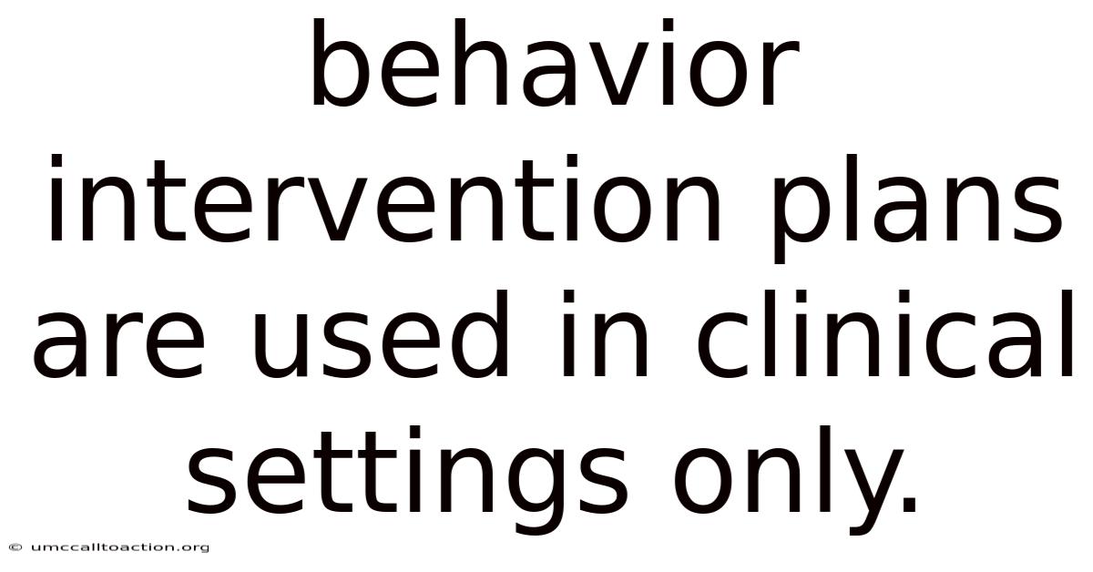 Behavior Intervention Plans Are Used In Clinical Settings Only.