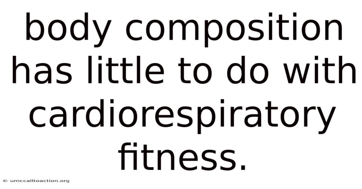 Body Composition Has Little To Do With Cardiorespiratory Fitness.