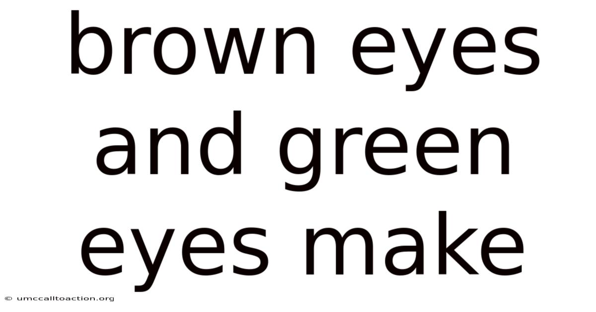 Brown Eyes And Green Eyes Make