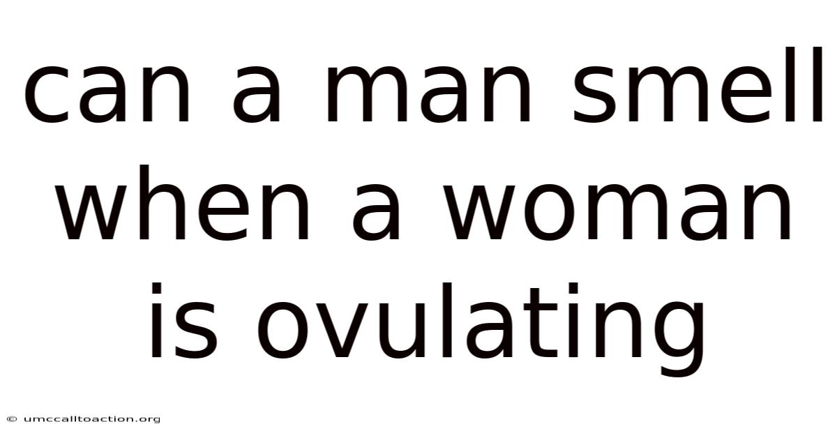 Can A Man Smell When A Woman Is Ovulating