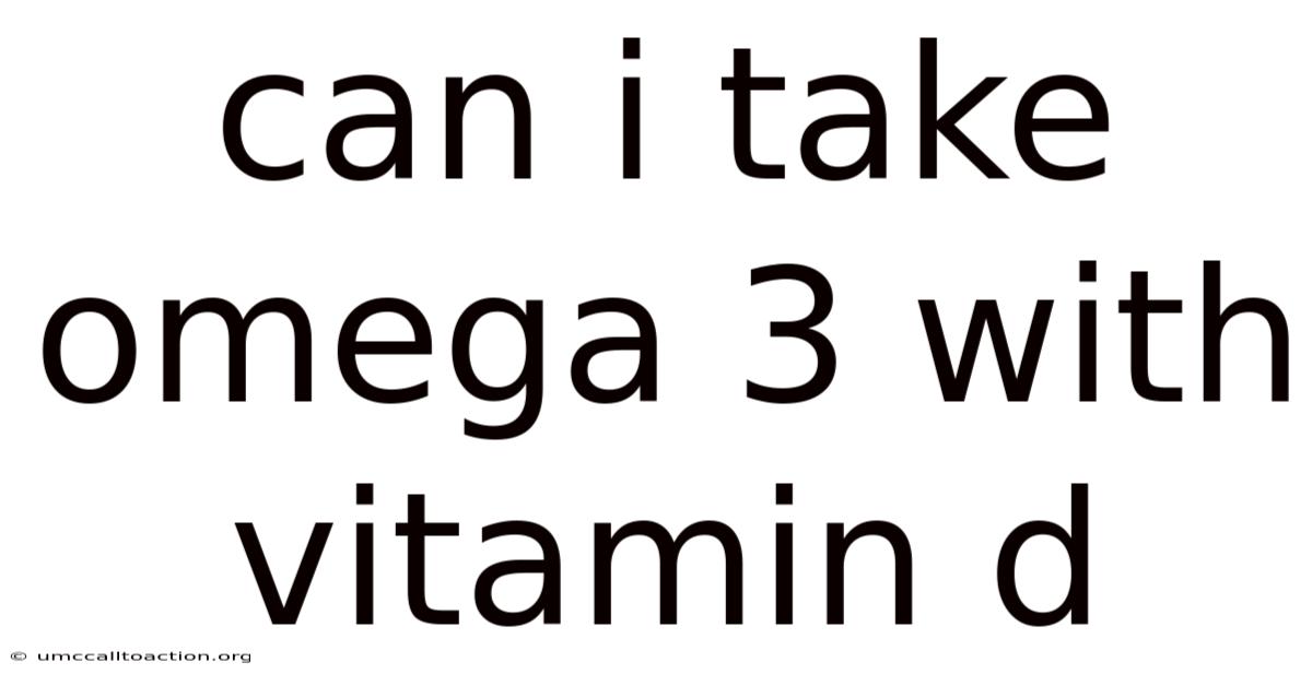 Can I Take Omega 3 With Vitamin D
