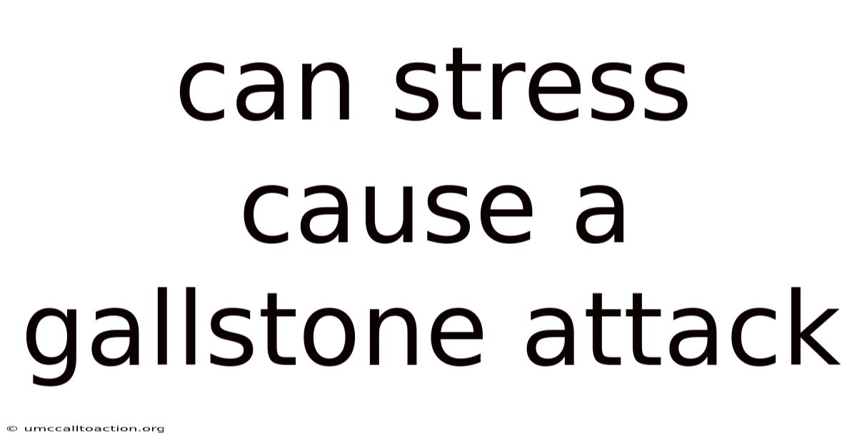 Can Stress Cause A Gallstone Attack