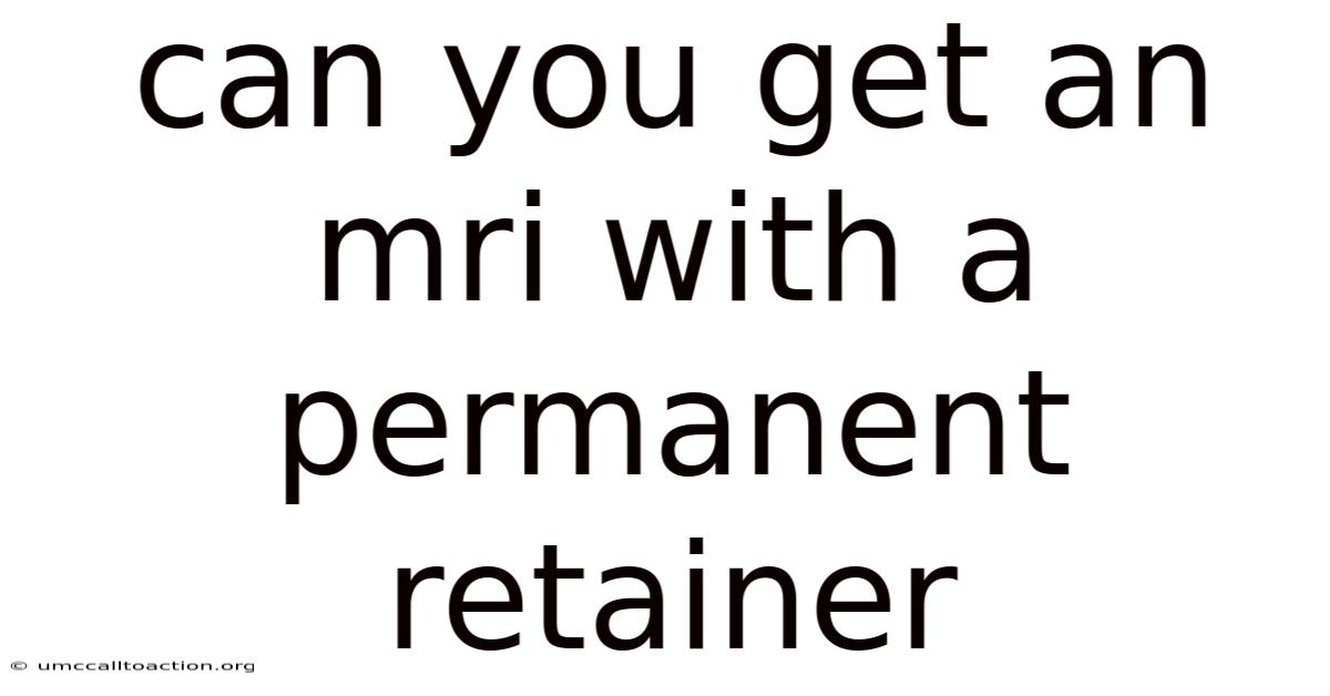 Can You Get An Mri With A Permanent Retainer