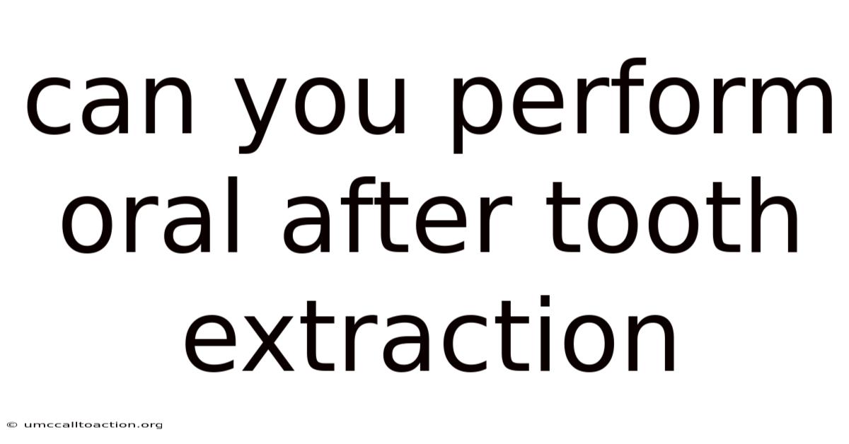 Can You Perform Oral After Tooth Extraction