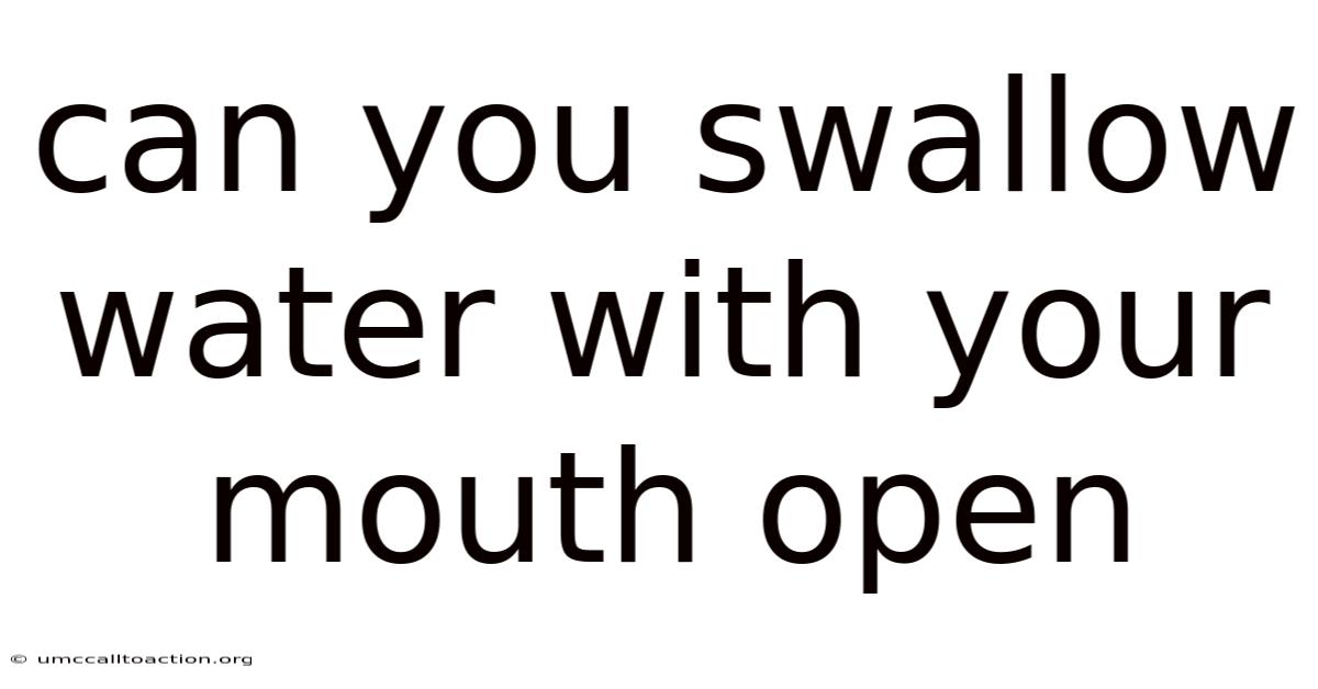 Can You Swallow Water With Your Mouth Open