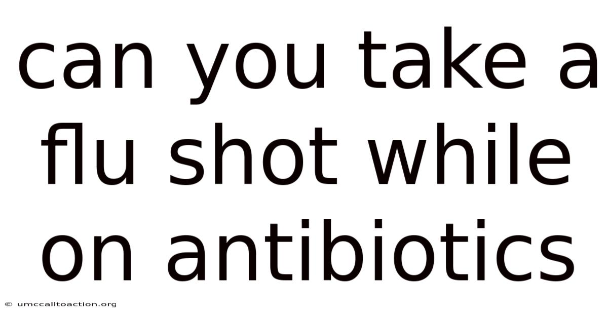 Can You Take A Flu Shot While On Antibiotics