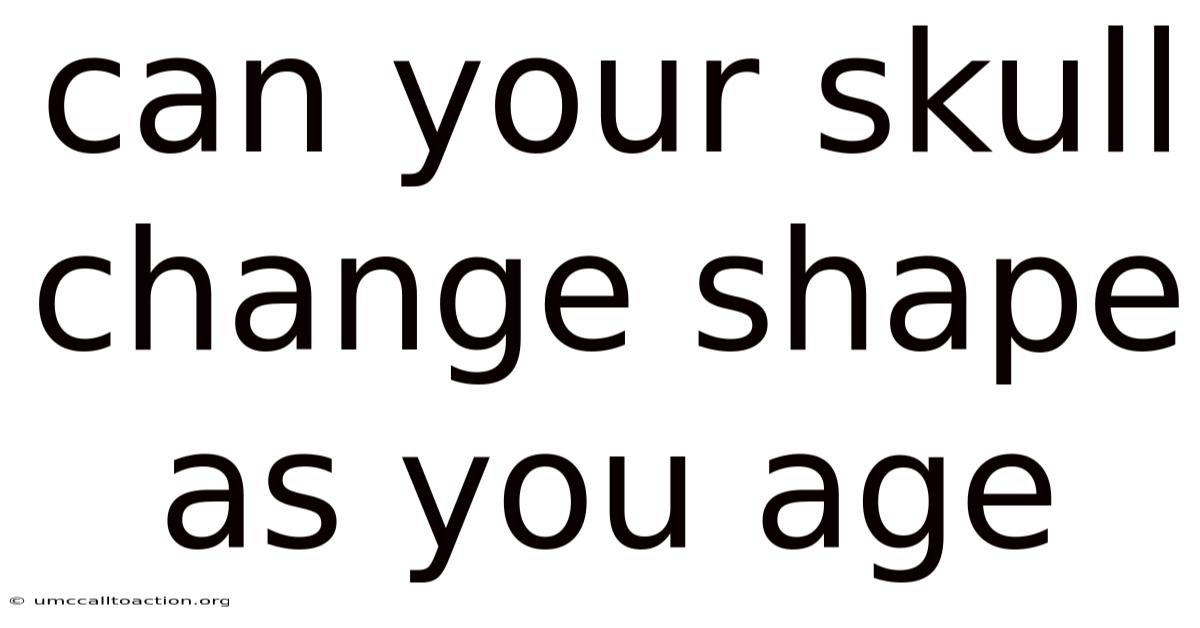 Can Your Skull Change Shape As You Age
