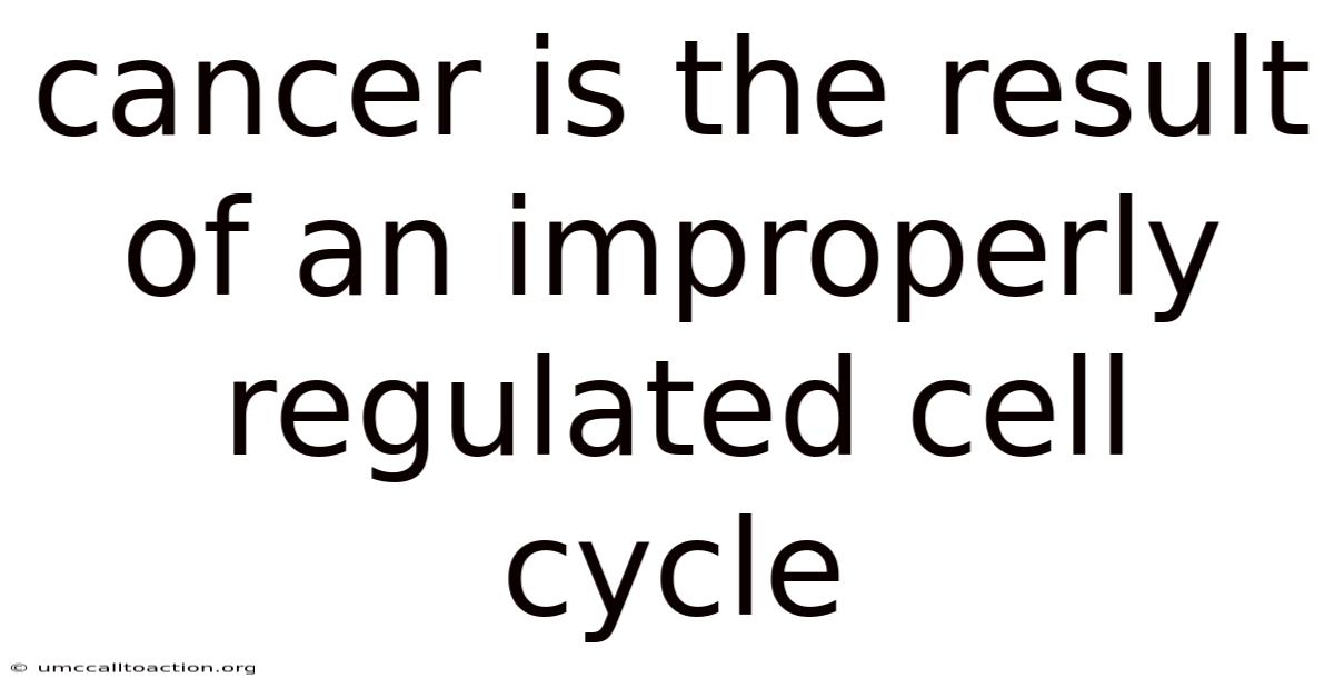 Cancer Is The Result Of An Improperly Regulated Cell Cycle