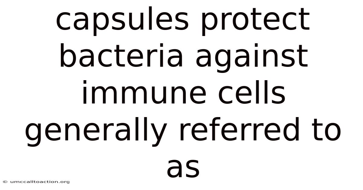 Capsules Protect Bacteria Against Immune Cells Generally Referred To As