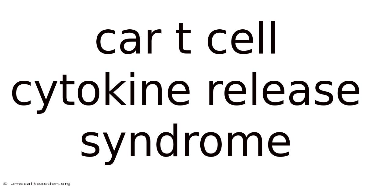 Car T Cell Cytokine Release Syndrome