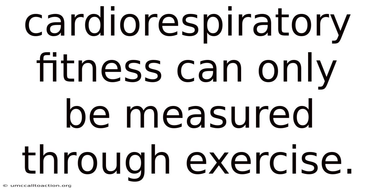 Cardiorespiratory Fitness Can Only Be Measured Through Exercise.