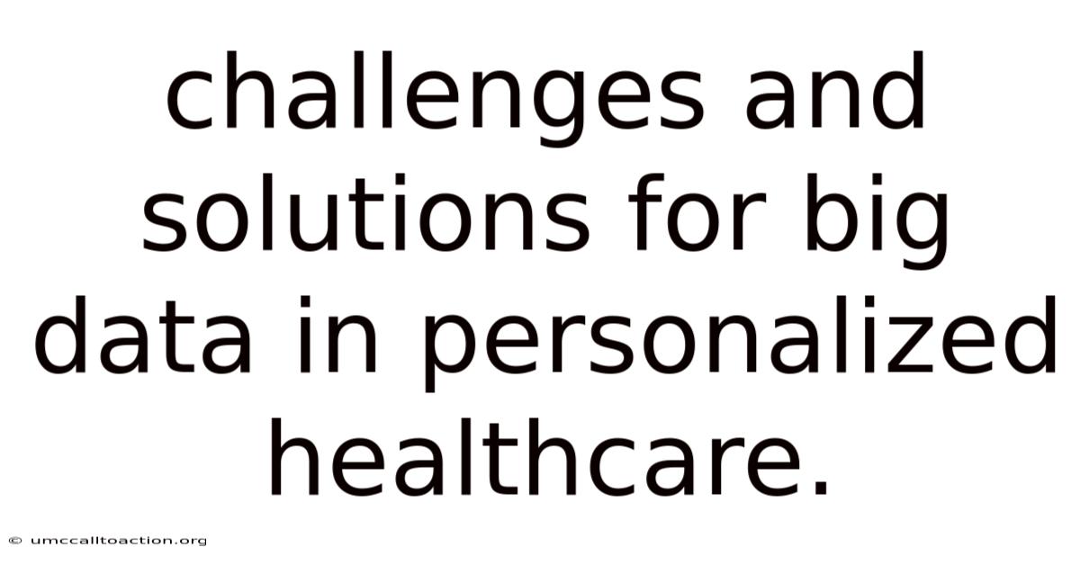 Challenges And Solutions For Big Data In Personalized Healthcare.