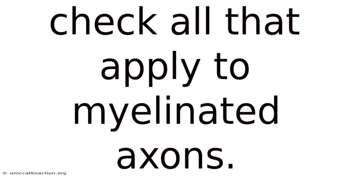 Check All That Apply To Myelinated Axons.