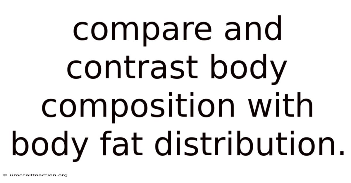 Compare And Contrast Body Composition With Body Fat Distribution.