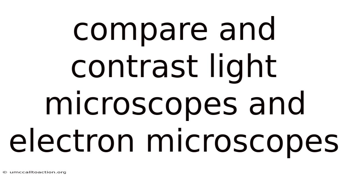 Compare And Contrast Light Microscopes And Electron Microscopes