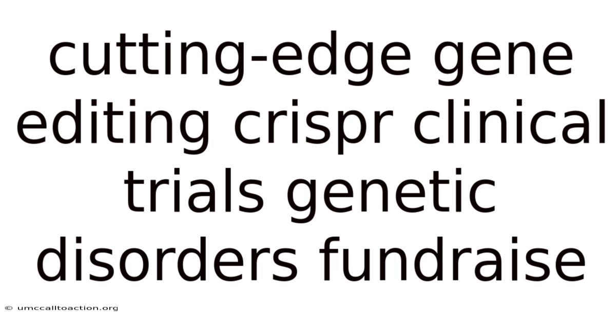 Cutting-edge Gene Editing Crispr Clinical Trials Genetic Disorders Fundraise