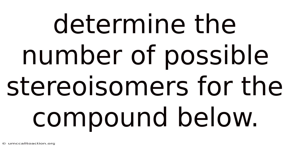 Determine The Number Of Possible Stereoisomers For The Compound Below.