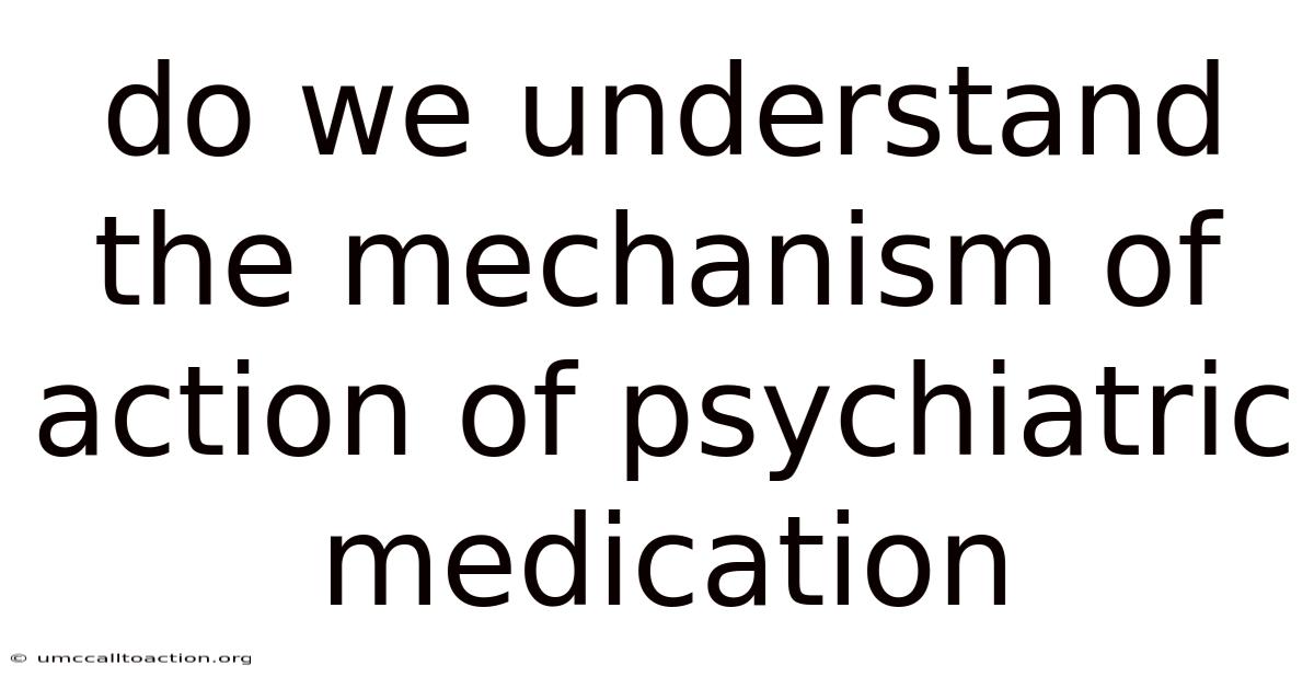Do We Understand The Mechanism Of Action Of Psychiatric Medication