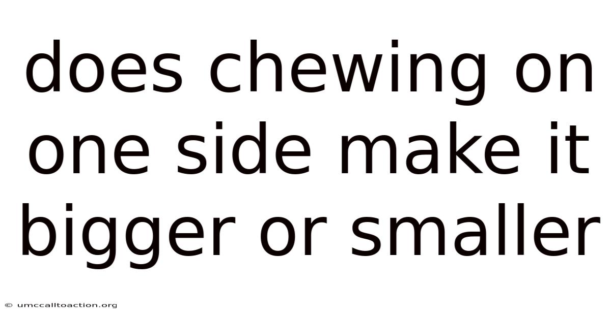Does Chewing On One Side Make It Bigger Or Smaller