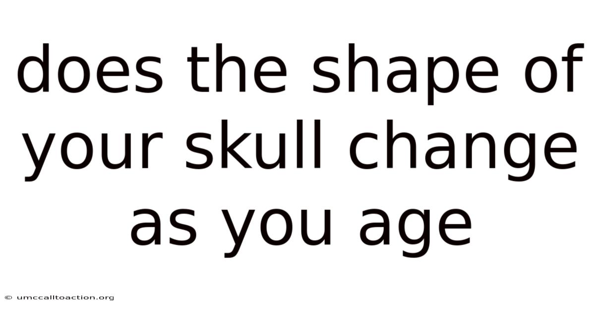 Does The Shape Of Your Skull Change As You Age