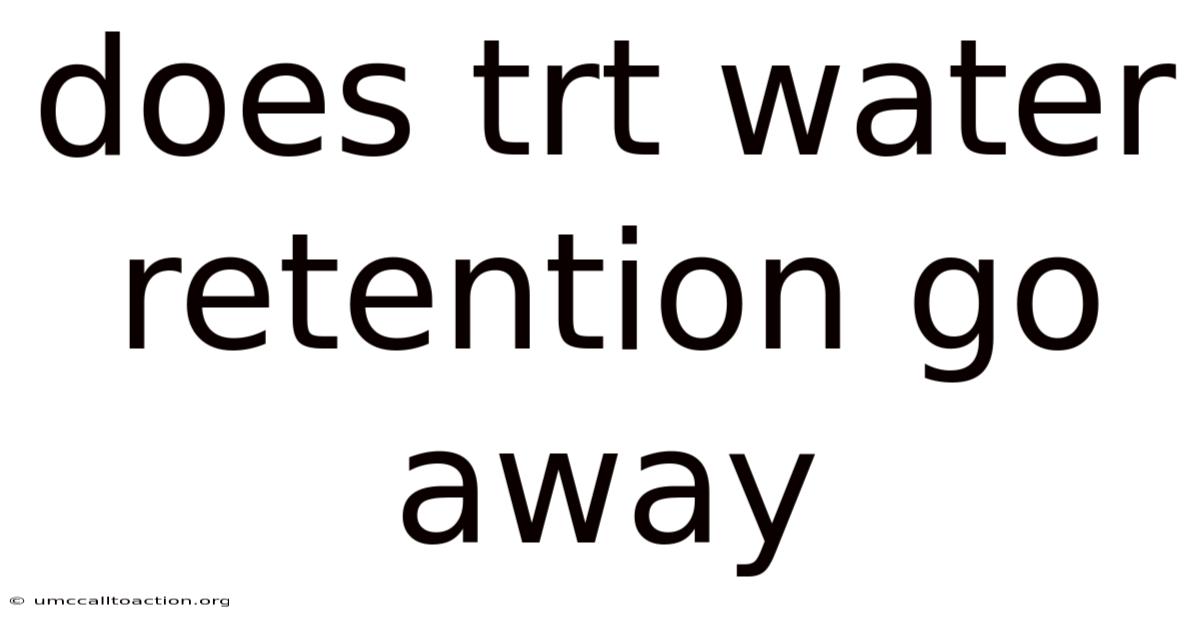 Does Trt Water Retention Go Away