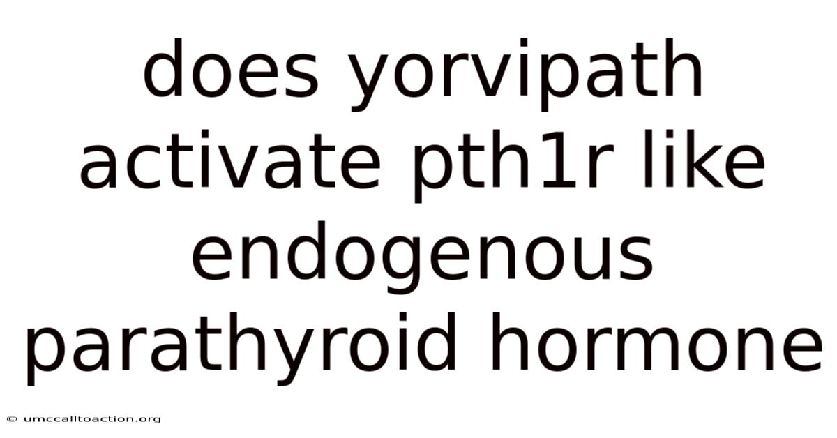 Does Yorvipath Activate Pth1r Like Endogenous Parathyroid Hormone