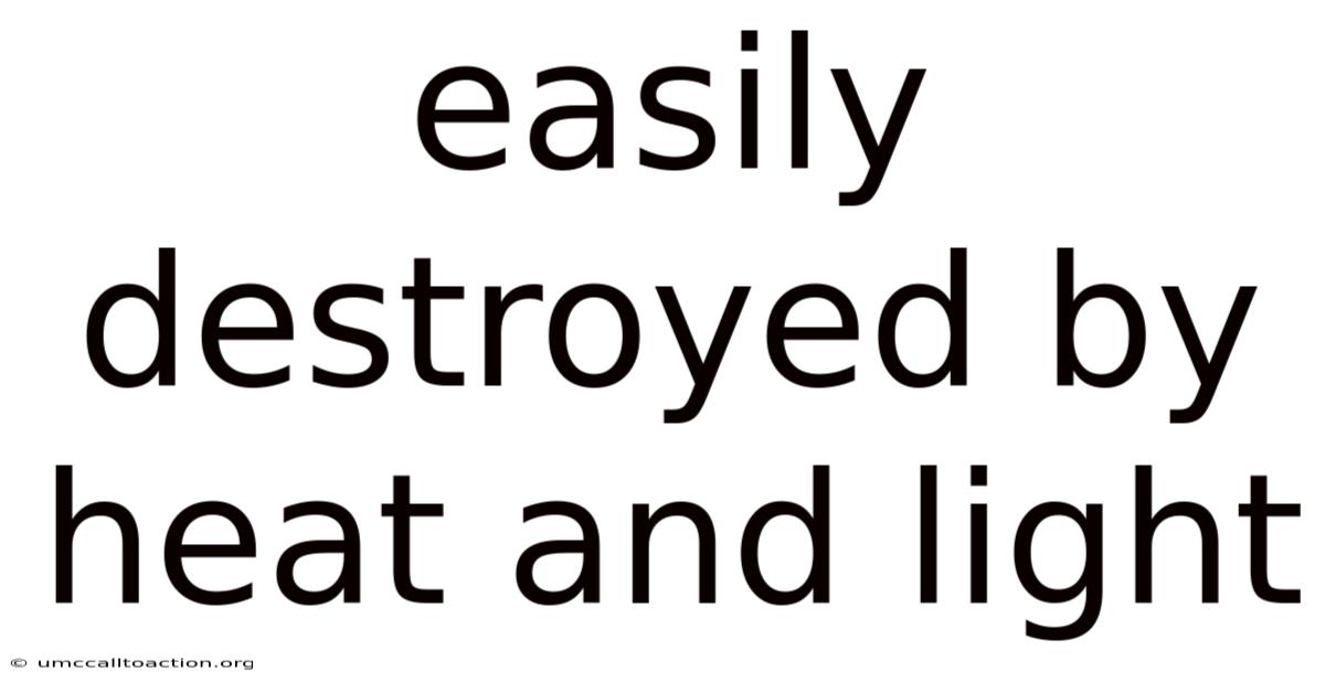 Easily Destroyed By Heat And Light